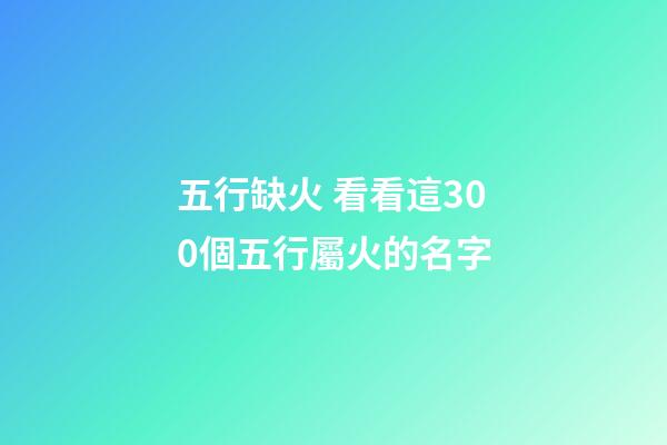 五行缺火 看看這300個五行屬火的名字
